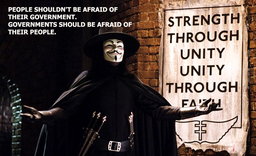 “People shouldn’t be afraid of their government. Governments should be afraid of their people.” ― Alan Moore, V for Vendetta
